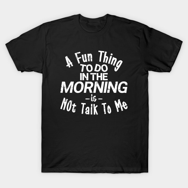 A Fun Thing To Do In The Morning Is Not Talk To Me Funny Saying T-Shirt by angel